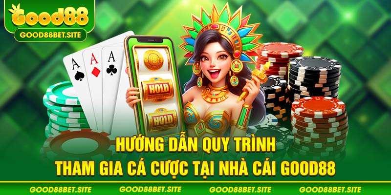 Hướng dẫn quy trình tham gia cá cược tại nhà cái GOOD88