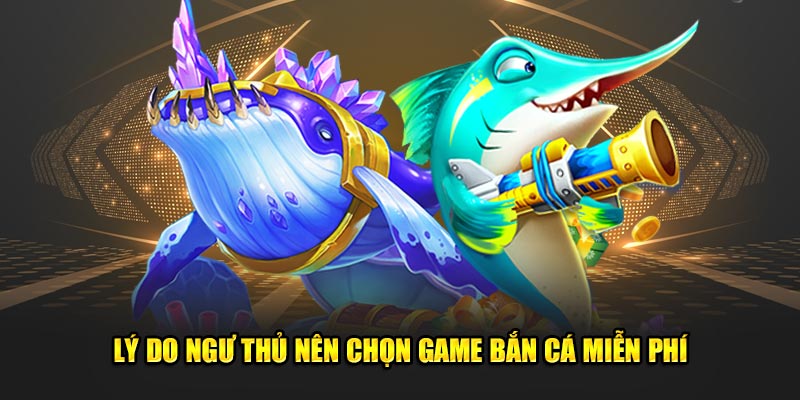 Lý do ngư thủ nên chọn game bắn cá miễn phí
